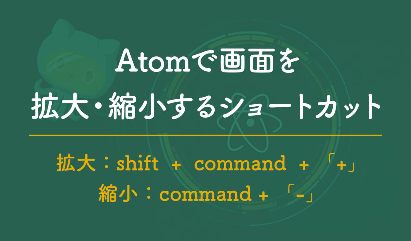 Atomで画面をズームする方法 拡大 縮小 ショートカット しろいぽんず