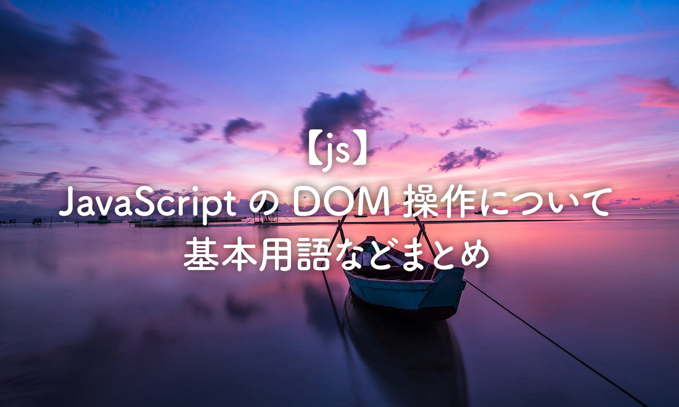 【js】JavaScriptのDOM操作について基本用語などまとめ